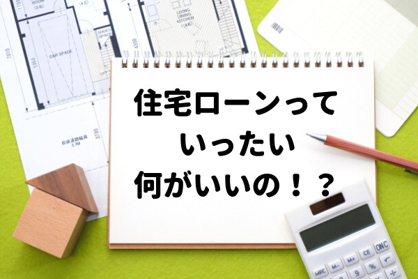 【広島の住宅購入】結局、住宅ローンっていったい何がいいの！？