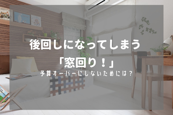 【広島で家づくり！】後回しになってしまう「窓回り！」予算オーバーにしないためには？