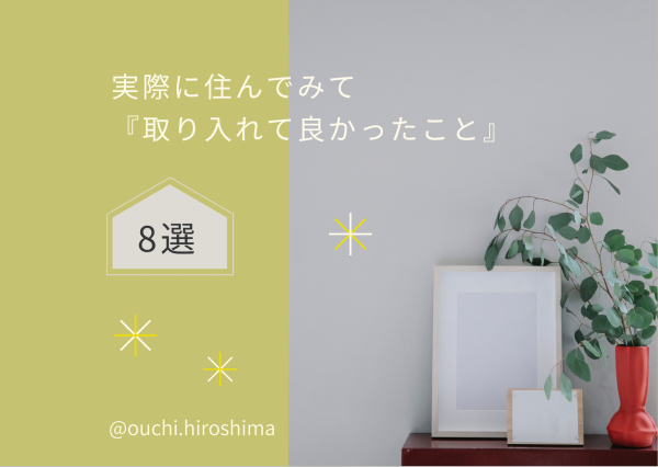 【広島の家づくり】実際に住んでみて「取り入れて良かったこと」８選♪