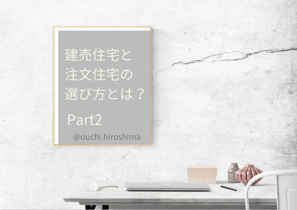 広島で叶えるマイホーム！「建売住宅」と「注文住宅」の選び方とは？part②