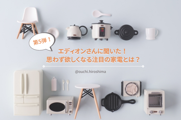 「第５弾」エディオンさんに聞いた！ 思わず欲しくなる注目の家電とは？