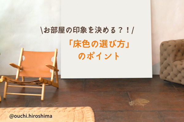 《広島の家づくり》お部屋の印象が決まる？！床色の選び方のポイント