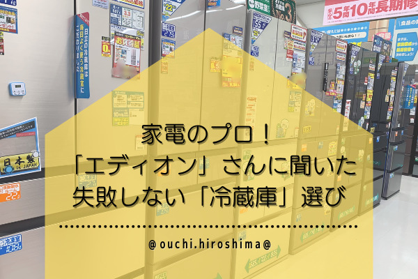 家電のプロ！「エディオン」さんに聞いた失敗しない冷蔵庫選び