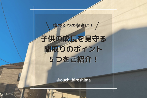 【広島の家づくり】子供の成長を見守る間取りのポイント５つをご紹介！