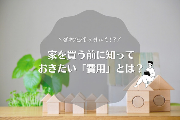 【広島の注文住宅】意外と知らない？！ 家を買う前に知っておきたい費用とは