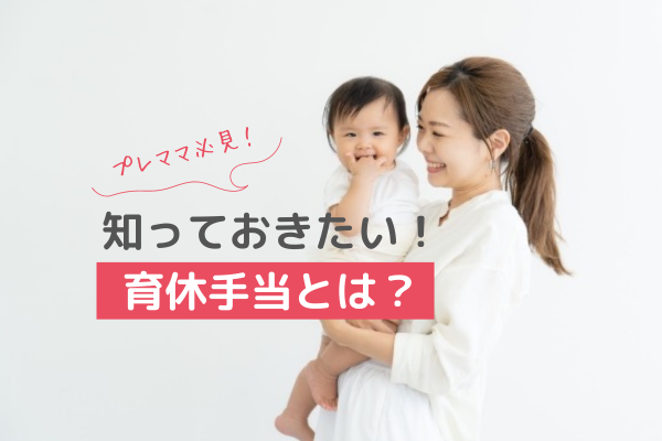 【プレママ必見！】知っておきたい「育休手当」とは？