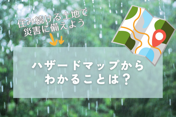 ハザードマップの見方は？確認できる項目と土地選びのコツをわかりやすく解説