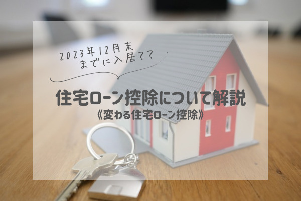 2023年12月末までに入居しないとローン控除が変わる！？住宅ローン控除について解説！