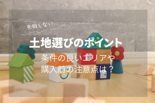 失敗しない土地選びのポイント！条件の良いエリアや購入前の注意点って？