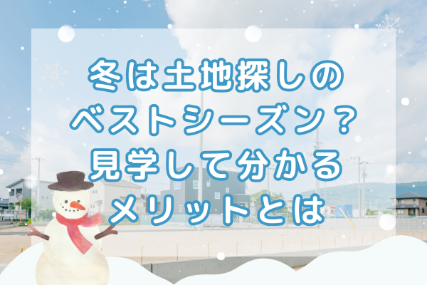 冬は土地探しのベストシーズン？見学して分かるメリットとは
