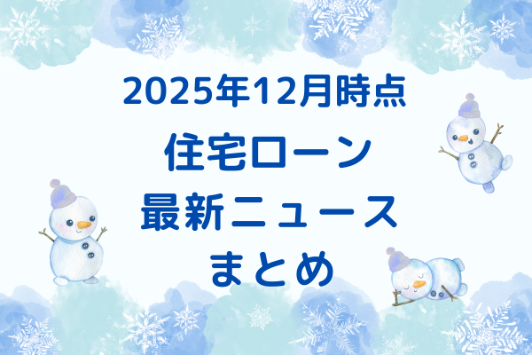 【2025年12月】住宅ローン関連 最新ニュースのまとめ