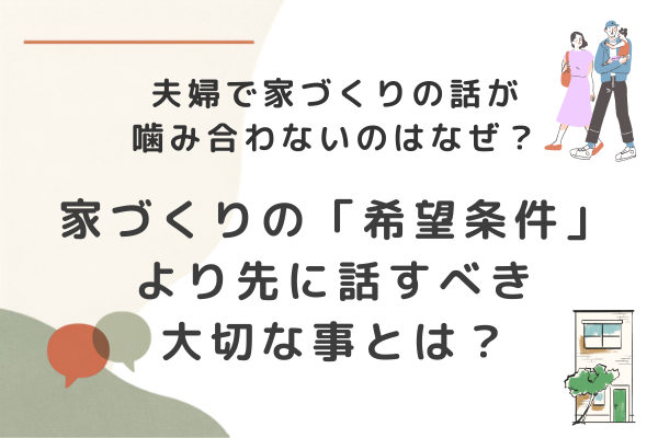 夫婦で家の話が噛み合わないのはなぜ？家づくりの「希望条件」より先に話したいこと